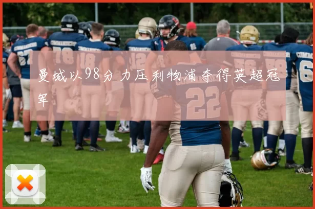 曼城以98分力压利物浦夺得英超冠军