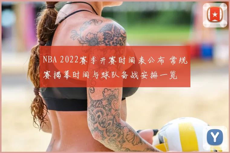 NBA 2022赛季开赛时间表公布 常规赛揭幕时间与球队备战安排一览