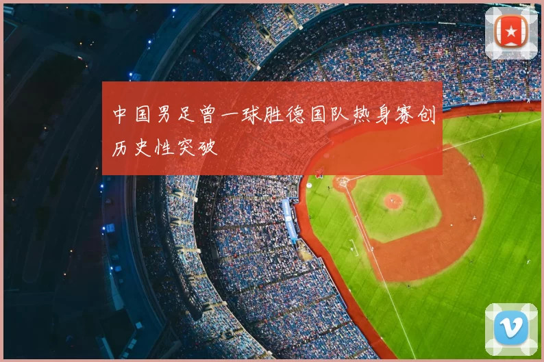 中国男足曾一球胜德国队热身赛创历史性突破