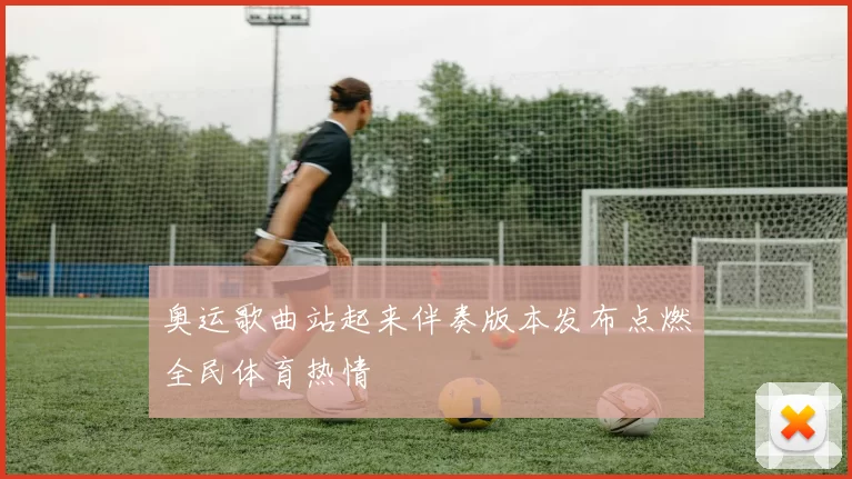 奥运歌曲站起来伴奏版本发布点燃全民体育热情