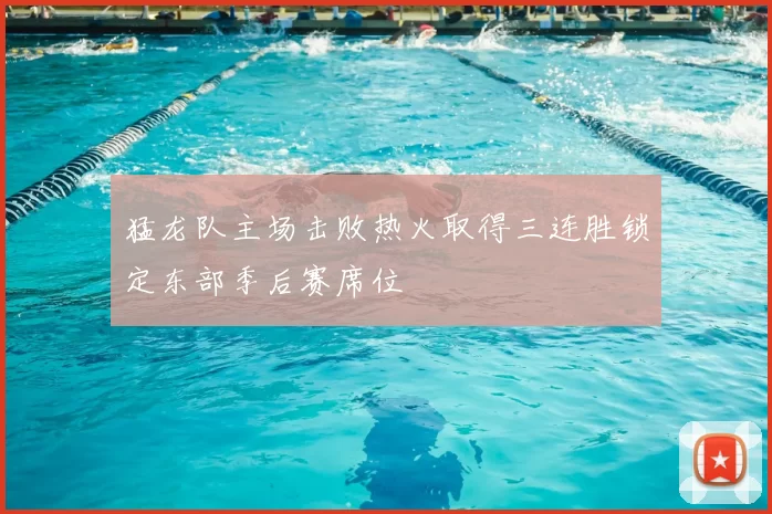 猛龙队主场击败热火取得三连胜锁定东部季后赛席位