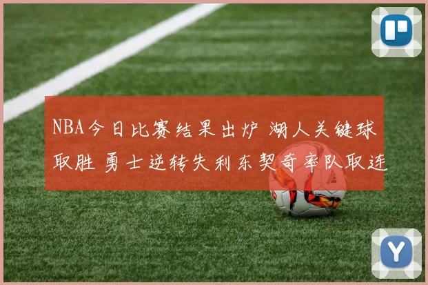 NBA今日比赛结果出炉 湖人关键球取胜 勇士逆转失利东契奇率队取连胜
