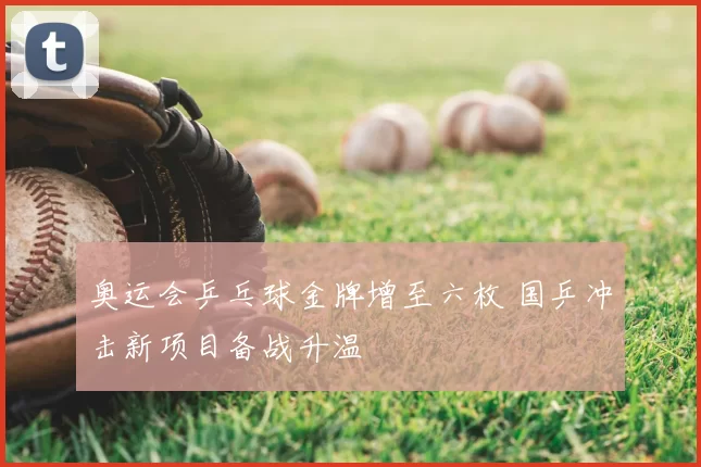 奥运会乒乓球金牌增至六枚 国乒冲击新项目备战升温