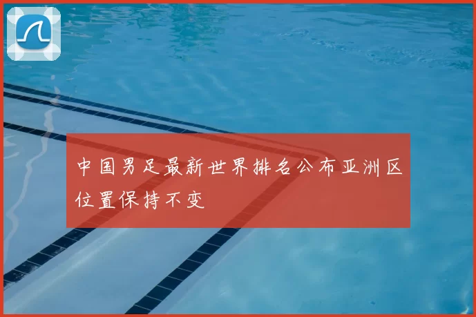 中国男足最新世界排名公布亚洲区位置保持不变
