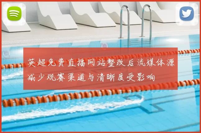 英超免费直播网站整改后流媒体源减少观赛渠道与清晰度受影响
