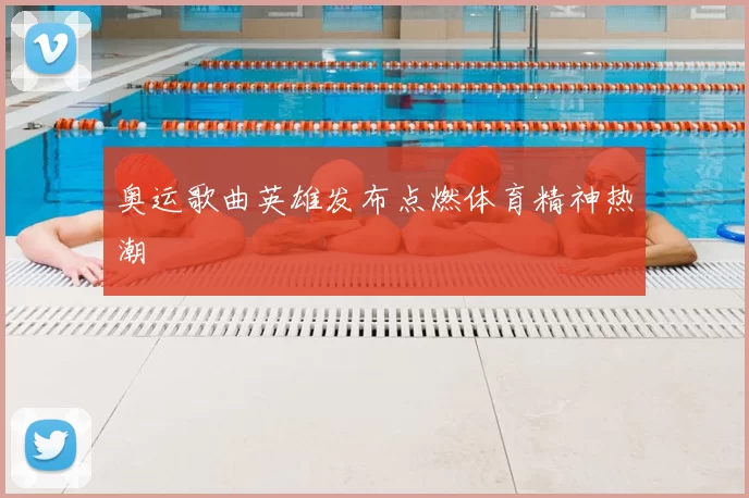 奥运歌曲英雄发布点燃体育精神热潮