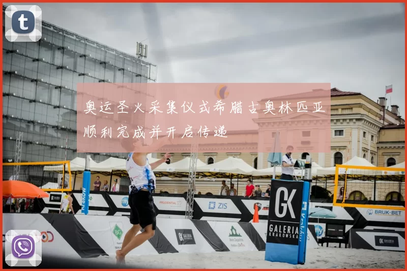 奥运圣火采集仪式希腊古奥林匹亚顺利完成并开启传递