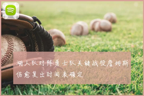 湖人队对阵勇士队关键战役詹姆斯伤愈复出时间表确定