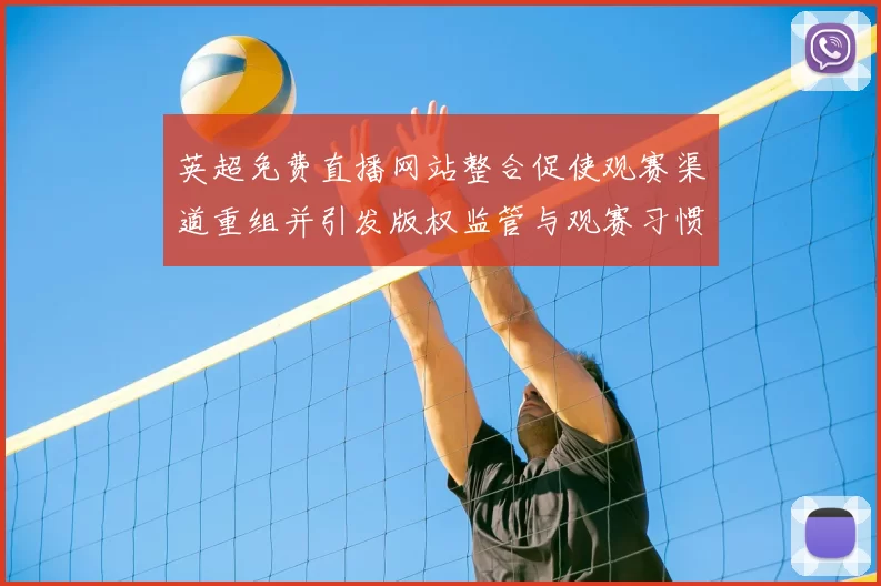 英超免费直播网站整合促使观赛渠道重组并引发版权监管与观赛习惯变化