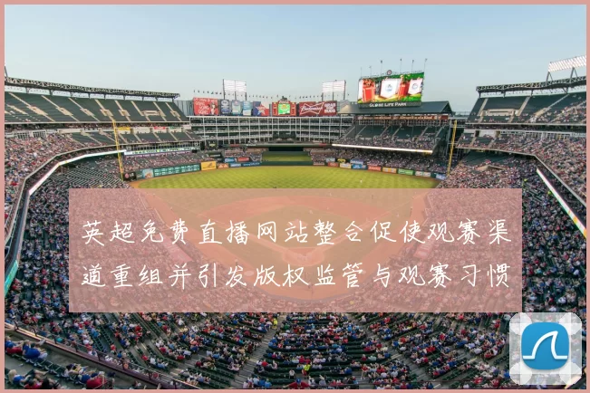 英超免费直播网站整合促使观赛渠道重组并引发版权监管与观赛习惯变化