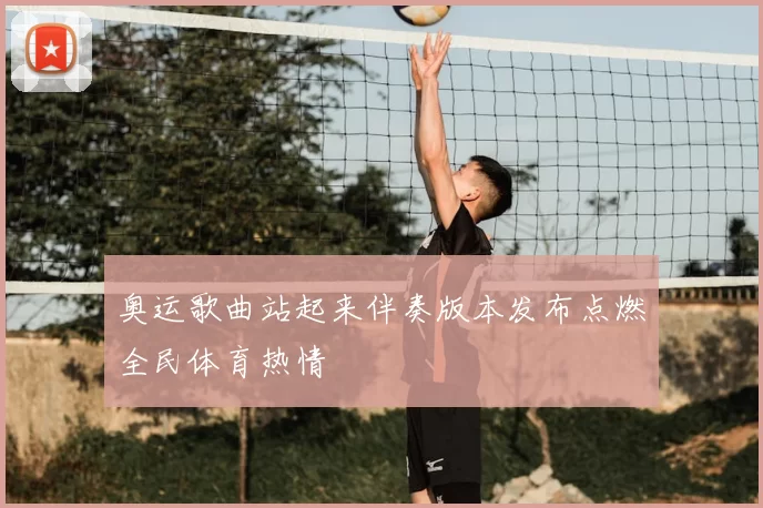 奥运歌曲站起来伴奏版本发布点燃全民体育热情