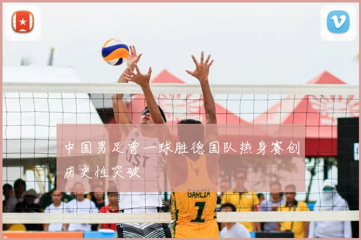 中国男足曾一球胜德国队热身赛创历史性突破