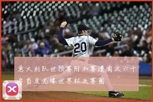 意大利队世预赛附加赛遭淘汰六十年首度无缘世界杯决赛圈