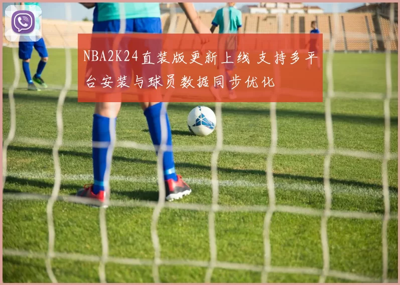 NBA2K24直装版更新上线 支持多平台安装与球员数据同步优化