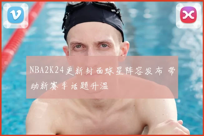 NBA2K24更新封面球星阵容发布 带动新赛季话题升温