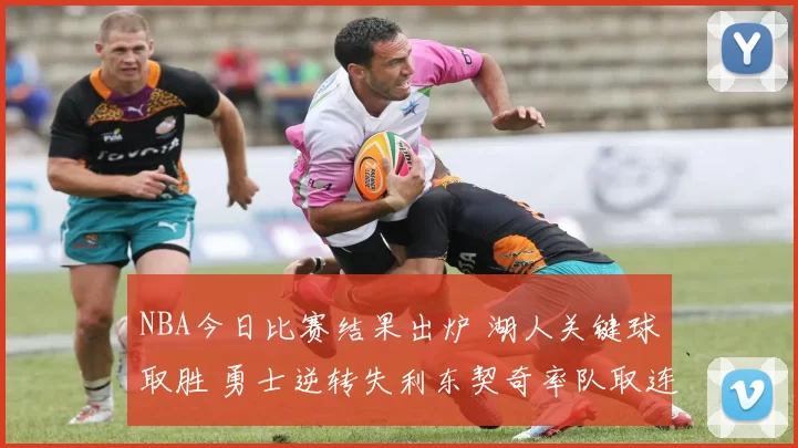 NBA今日比赛结果出炉 湖人关键球取胜 勇士逆转失利东契奇率队取连胜