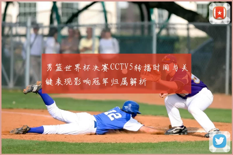 男篮世界杯决赛CCTV5转播时间与关键表现影响冠军归属解析