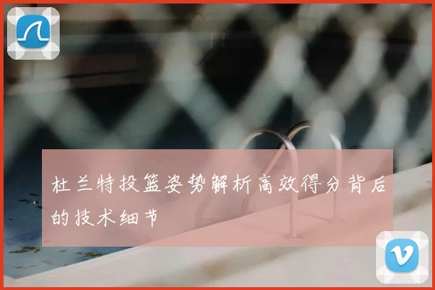 杜兰特投篮姿势解析高效得分背后的技术细节