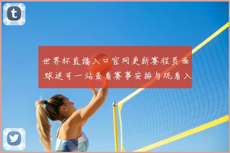世界杯直播入口官网更新赛程页面 球迷可一站查看赛事安排与观看入口