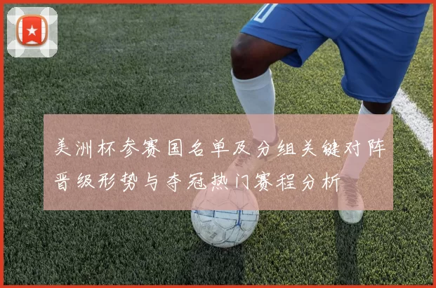 美洲杯参赛国名单及分组关键对阵晋级形势与夺冠热门赛程分析