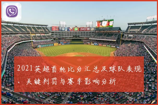 2021英超首轮比分汇总及球队表现、关键判罚与赛季影响分析