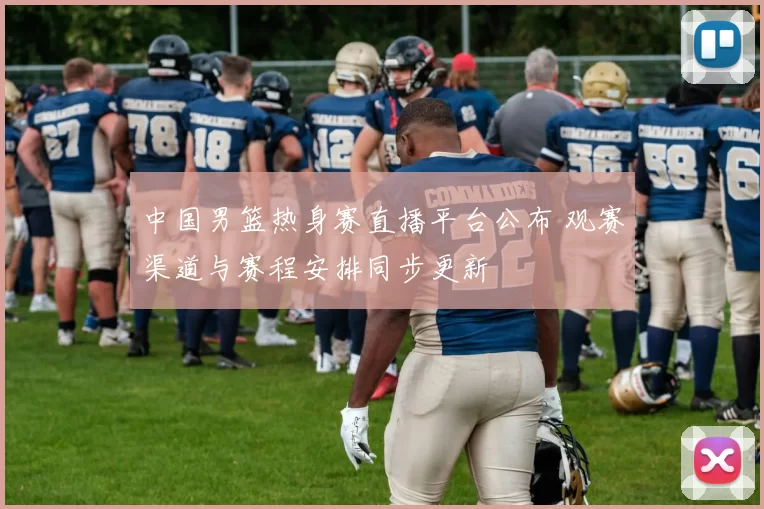 中国男篮热身赛直播平台公布 观赛渠道与赛程安排同步更新