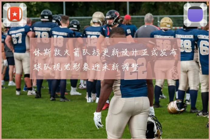 休斯敦火箭队标更新设计正式发布球队视觉形象迎来新调整