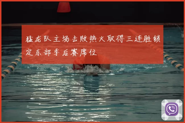 猛龙队主场击败热火取得三连胜锁定东部季后赛席位