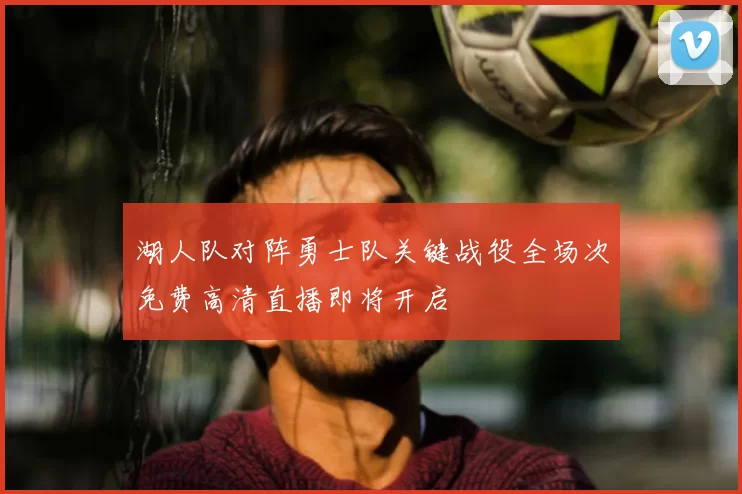 湖人队对阵勇士队关键战役全场次免费高清直播即将开启