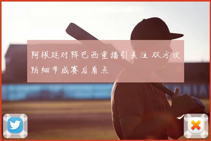 阿根廷对阵巴西重播引关注 双方攻防细节成赛后看点