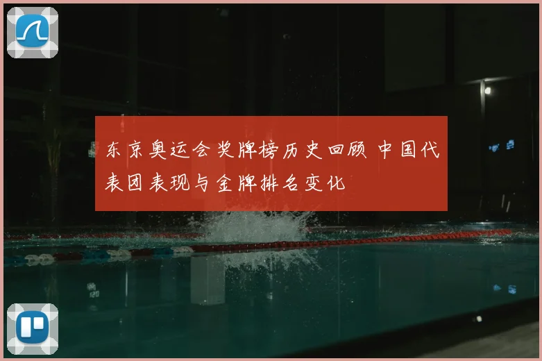 东京奥运会奖牌榜历史回顾 中国代表团表现与金牌排名变化