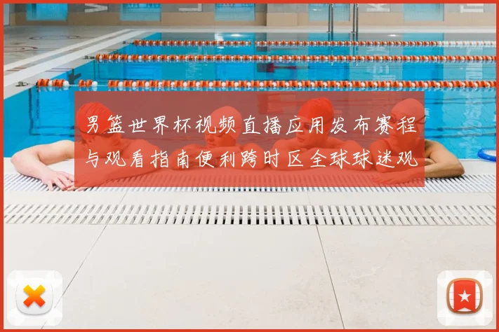 男篮世界杯视频直播应用发布赛程与观看指南便利跨时区全球球迷观赛