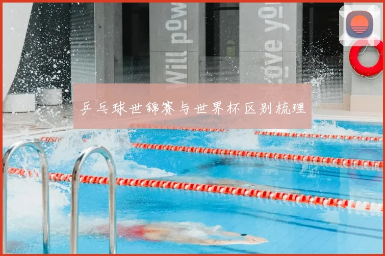 乒乓球世锦赛与世界杯区别梳理