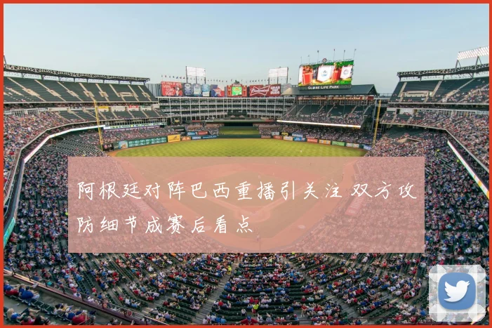 阿根廷对阵巴西重播引关注 双方攻防细节成赛后看点