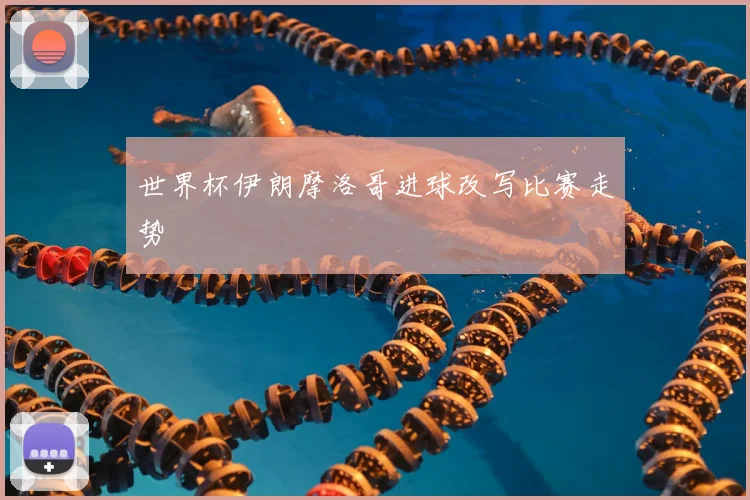 世界杯伊朗摩洛哥进球改写比赛走势